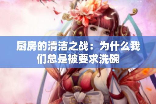厨房的清洁之战：为什么我们总是被要求洗碗