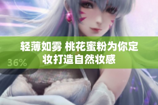 轻薄如雾 桃花蜜粉为你定妆打造自然妆感