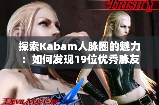 探索Kabam人脉圈的魅力：如何发现19位优秀脉友