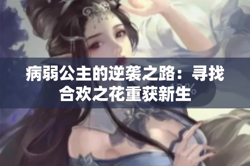 病弱公主的逆袭之路：寻找合欢之花重获新生