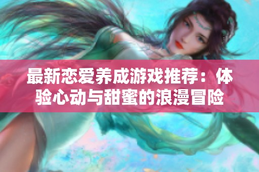 最新恋爱养成游戏推荐：体验心动与甜蜜的浪漫冒险