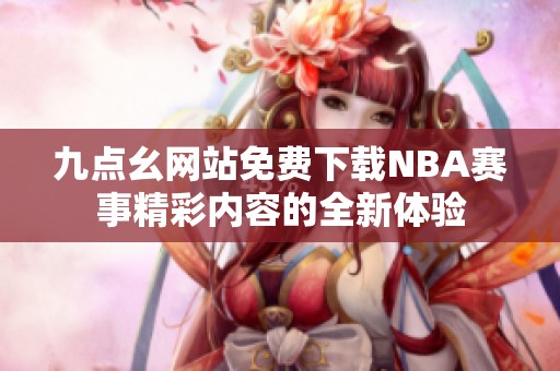 九点幺网站免费下载NBA赛事精彩内容的全新体验