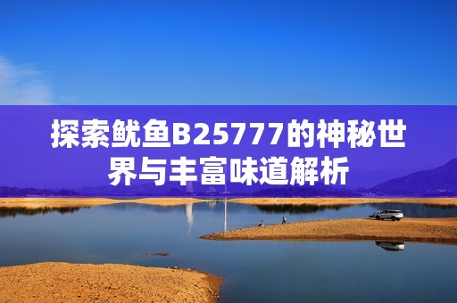 探索鱿鱼B25777的神秘世界与丰富味道解析