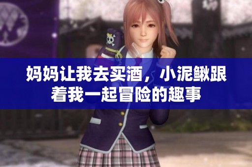 妈妈让我去买酒，小泥鳅跟着我一起冒险的趣事