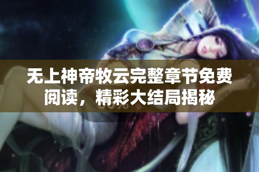 无上神帝牧云完整章节免费阅读，精彩大结局揭秘