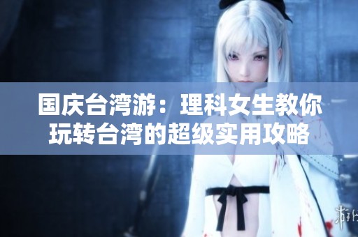 国庆台湾游：理科女生教你玩转台湾的超级实用攻略