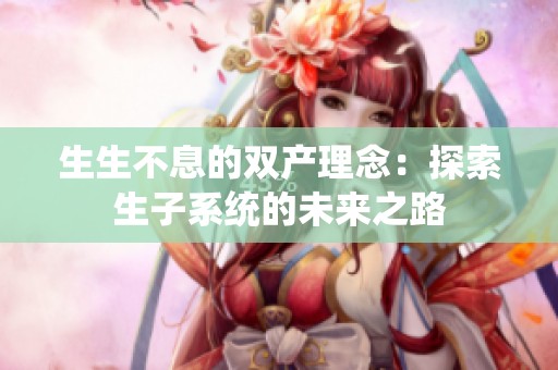 生生不息的双产理念：探索生子系统的未来之路