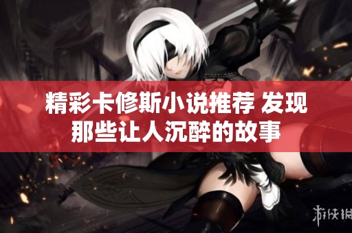 精彩卡修斯小说推荐 发现那些让人沉醉的故事