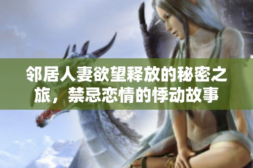邻居人妻欲望释放的秘密之旅，禁忌恋情的悸动故事