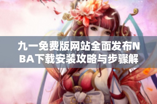 九一免费版网站全面发布NBA下载安装攻略与步骤解析