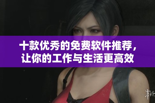 十款优秀的免费软件推荐，让你的工作与生活更高效
