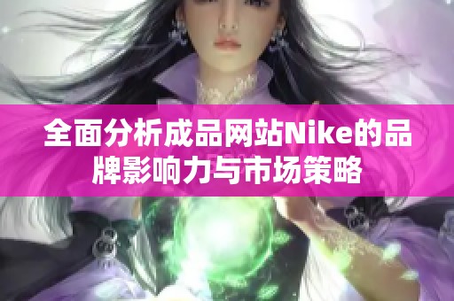 全面分析成品网站Nike的品牌影响力与市场策略