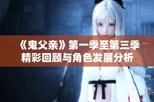 《鬼父亲》第一季至第三季精彩回顾与角色发展分析