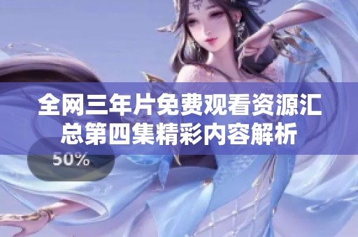 全网三年片免费观看资源汇总第四集精彩内容解析