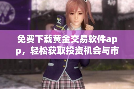 免费下载黄金交易软件app，轻松获取投资机会与市场资讯