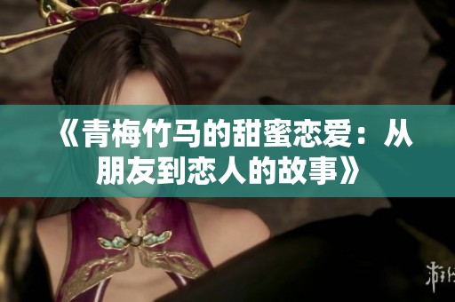 《青梅竹马的甜蜜恋爱：从朋友到恋人的故事》