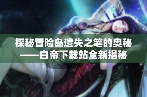 探秘冒险岛遗失之笔的奥秘——白帝下载站全新揭秘