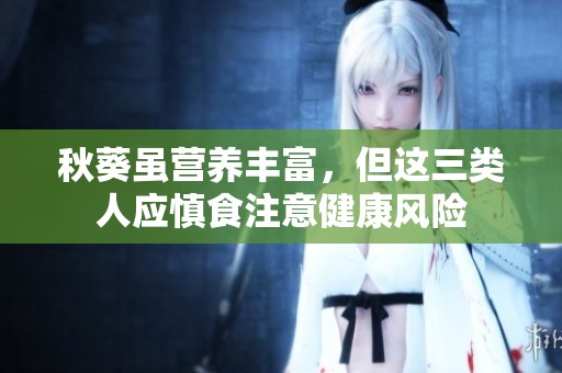 秋葵虽营养丰富，但这三类人应慎食注意健康风险