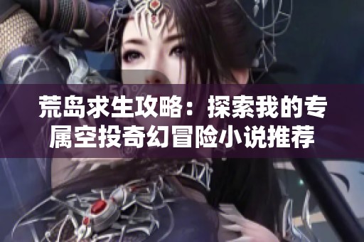 荒岛求生攻略：探索我的专属空投奇幻冒险小说推荐