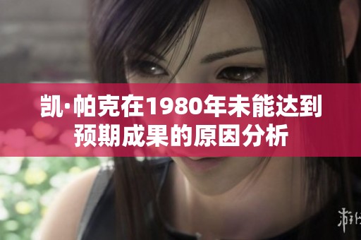凯·帕克在1980年未能达到预期成果的原因分析