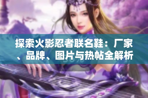 探索火影忍者联名鞋：厂家、品牌、图片与热帖全解析