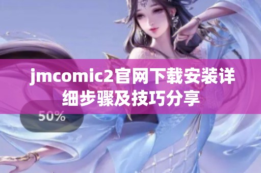  jmcomic2官网下载安装详细步骤及技巧分享