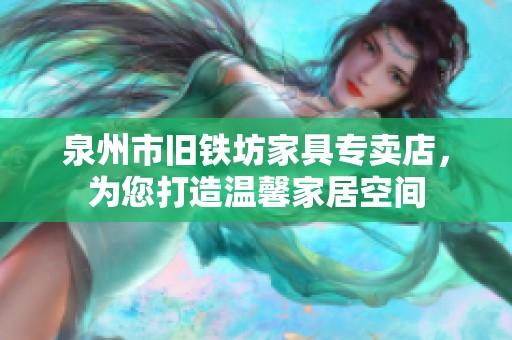 泉州市旧铁坊家具专卖店，为您打造温馨家居空间