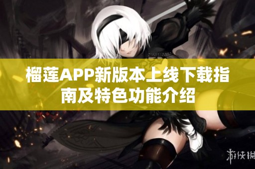 榴莲APP新版本上线下载指南及特色功能介绍