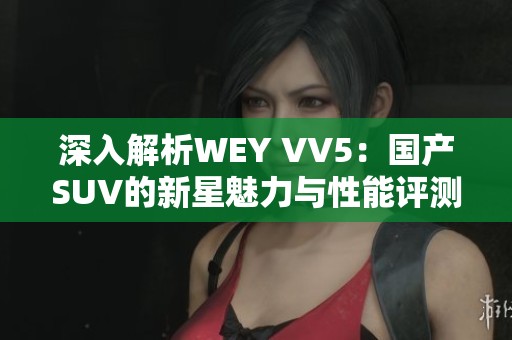 深入解析WEY VV5：国产SUV的新星魅力与性能评测