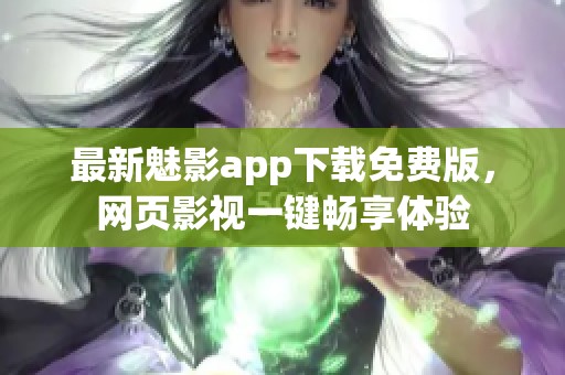最新魅影app下载免费版，网页影视一键畅享体验