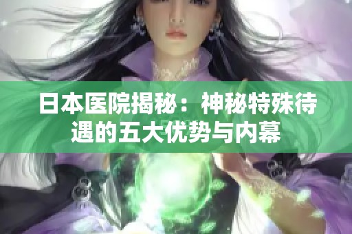 日本医院揭秘：神秘特殊待遇的五大优势与内幕