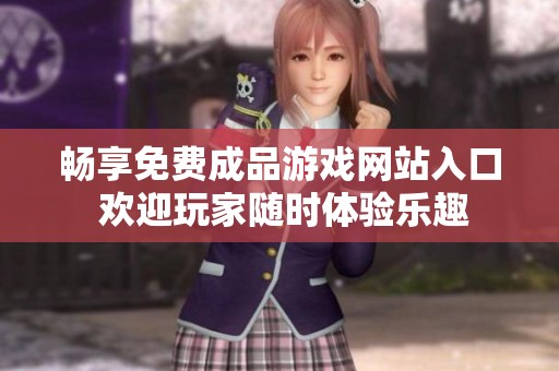 畅享免费成品游戏网站入口 欢迎玩家随时体验乐趣