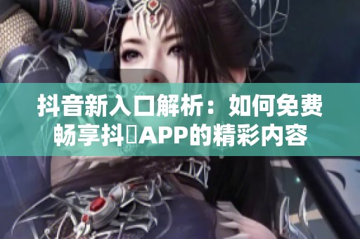 抖音新入口解析：如何免费畅享抖抈APP的精彩内容