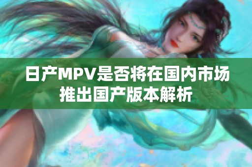 日产MPV是否将在国内市场推出国产版本解析