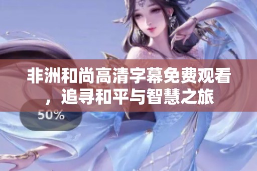 非洲和尚高清字幕免费观看，追寻和平与智慧之旅