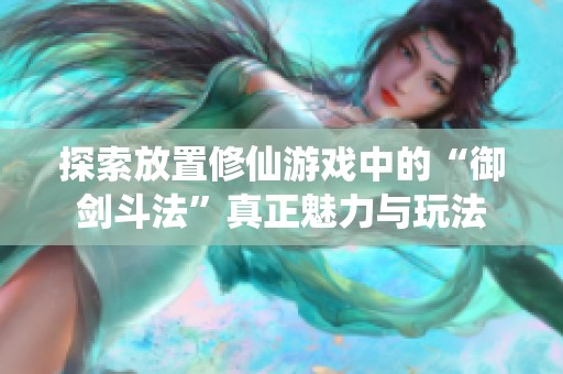 探索放置修仙游戏中的“御剑斗法”真正魅力与玩法