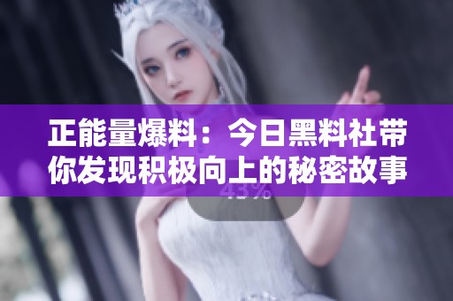 正能量爆料：今日黑料社带你发现积极向上的秘密故事