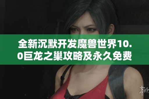 全新沉默开发魔兽世界10.0巨龙之巢攻略及永久免费加速器推荐