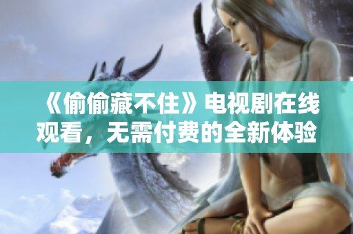 《偷偷藏不住》电视剧在线观看，无需付费的全新体验