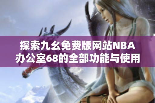 探索九幺免费版网站NBA办公室68的全部功能与使用技巧