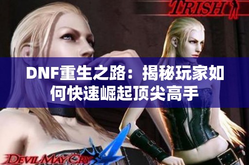 DNF重生之路：揭秘玩家如何快速崛起顶尖高手