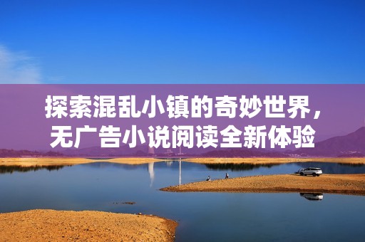 探索混乱小镇的奇妙世界，无广告小说阅读全新体验