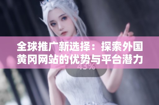 全球推广新选择：探索外国黄冈网站的优势与平台潜力