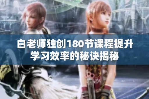 白老师独创180节课程提升学习效率的秘诀揭秘