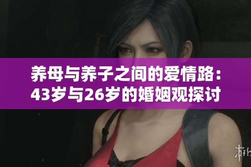 养母与养子之间的爱情路：43岁与26岁的婚姻观探讨