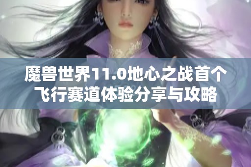 魔兽世界11.0地心之战首个飞行赛道体验分享与攻略