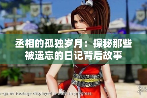 丞相的孤独岁月：探秘那些被遗忘的日记背后故事