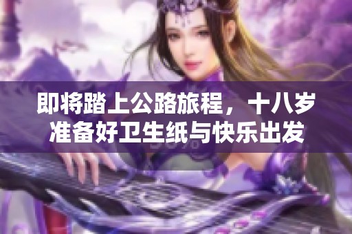 即将踏上公路旅程，十八岁准备好卫生纸与快乐出发
