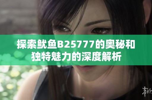 探索鱿鱼B25777的奥秘和独特魅力的深度解析