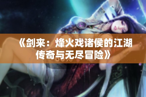《剑来：烽火戏诸侯的江湖传奇与无尽冒险》